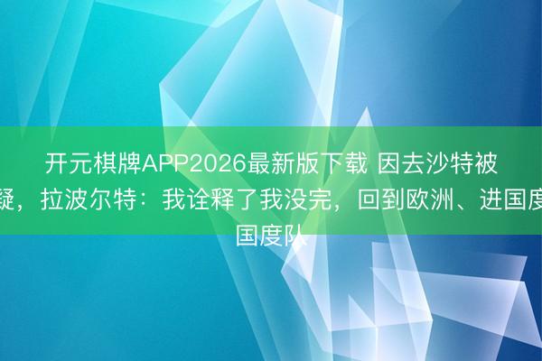 开元棋牌APP2026最新版下载 因去沙特被质疑,拉波尔特:我诠释了我没完,回到欧洲、进国度队