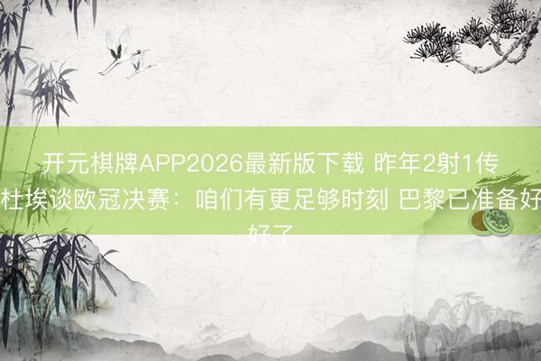 开元棋牌APP2026最新版下载 昨年2射1传!杜埃谈欧冠决赛:咱们有更足够时刻 巴黎已准备好了