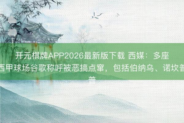 开元棋牌APP2026最新版下载 西媒:多座西甲球场谷歌称呼被恶搞点窜,包括伯纳乌、诺坎普