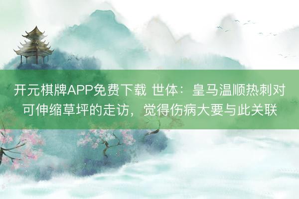 开元棋牌APP免费下载 世体：皇马温顺热刺对可伸缩草坪的走访，觉得伤病大要与此关联
