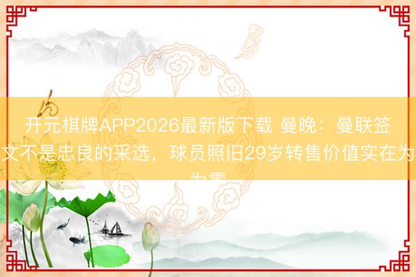 开元棋牌APP2026最新版下载 曼晚：曼联签鲍文不是忠良的采选，球员照旧29岁