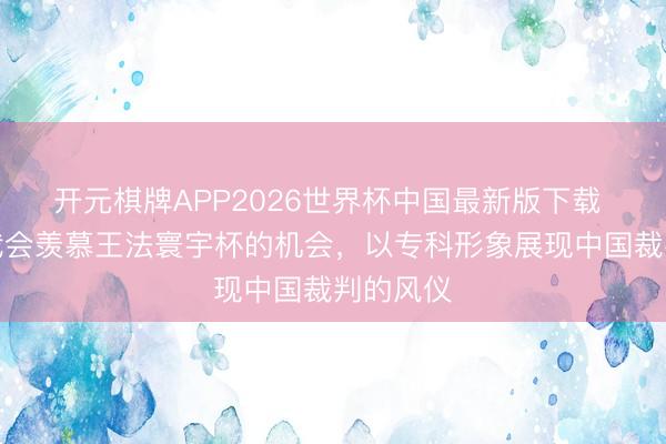 开元棋牌APP2026世界杯中国最新版下载 傅明:我会羡慕王法寰宇杯的机会,以专科形象展现中国裁判的风仪