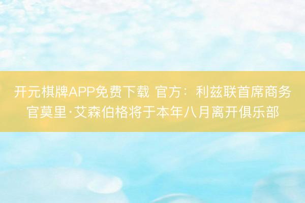 开元棋牌APP免费下载 官方：利兹联首席商务官莫里·艾森伯格