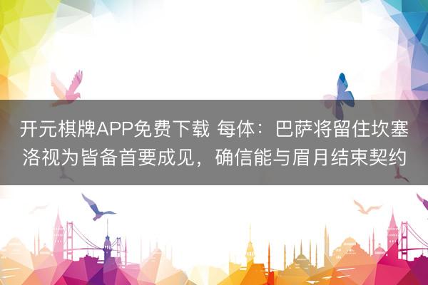 开元棋牌APP免费下载 每体:巴萨将留住坎塞洛视为皆备首要成见,确信能与眉月结束契约