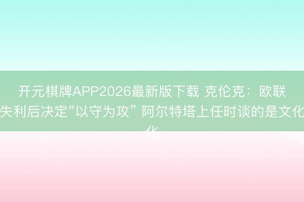开元棋牌APP2026最新版下载 克伦克：欧联失利后决定“以守为攻” 阿尔特塔上任时谈的是文化