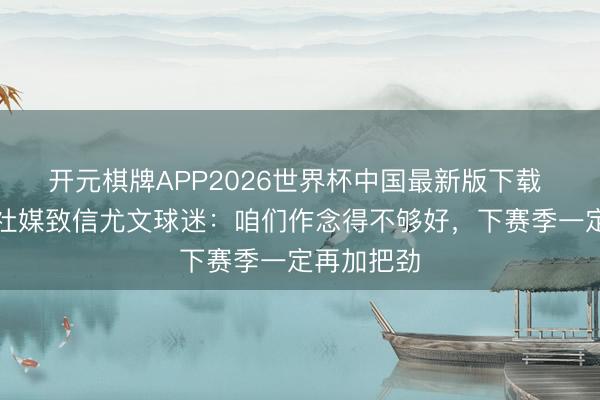 开元棋牌APP2026世界杯中国最新版下载 小孔塞桑社媒致信尤文球迷：咱们作念得不够好，下赛季一定再加把劲