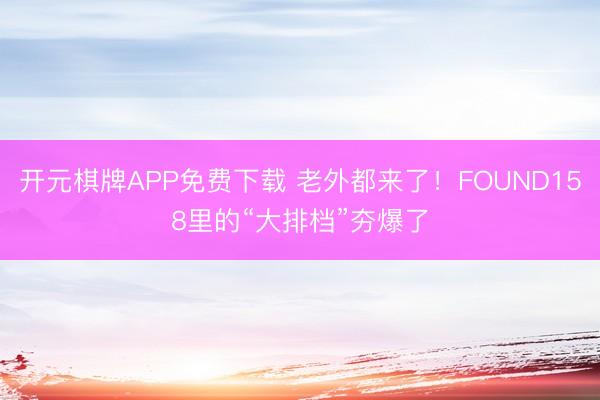 开元棋牌APP免费下载 老外都来了！FOUND158里的“大排档”夯爆了