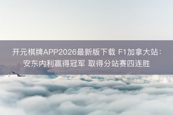 开元棋牌APP2026最新版下载 F1加拿大站:安东内利赢得冠军 取得分站赛四连胜