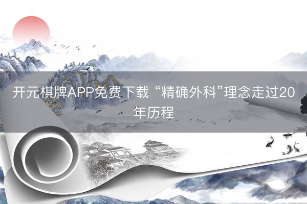 开元棋牌APP免费下载 “精确外科”理念走过20年历程