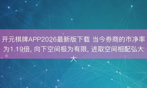 开元棋牌APP2026最新版下载 当今券商的市净率为1.19倍， 向下空间极为有限， 进取空间相配弘大