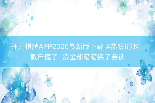 开元棋牌APP2026最新版下载 A热钱I退场， 散户慌了， 资金却暗暗换了赛谈