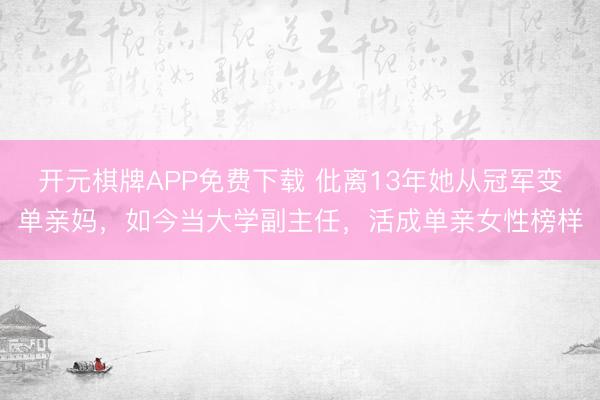 开元棋牌APP免费下载 仳离13年她从冠军变单亲妈，如今当大学副主任，活成单亲女性榜样